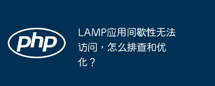 LAMP应用间歇性无法访问，怎么排查和优化？