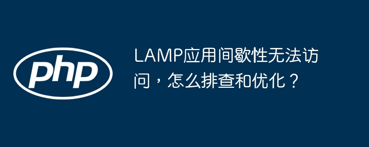 LAMP应用间歇性访问故障,排查优化攻略