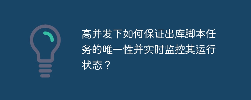 高并发下如何确保出库脚本任务唯一性及实时监控?