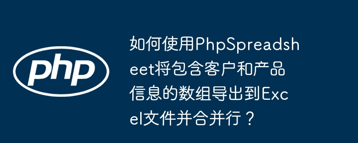使用PhpSpreadsheet导出客户产品信息并合并行到Excel