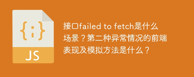 input:接口failedtofetch是什么场景?output:接口failedtofetch的常见场景及解决方法input:第二种异常情况的前端表现及模拟方法是什么?output:前端第二种异常情况的表现与模拟技巧
