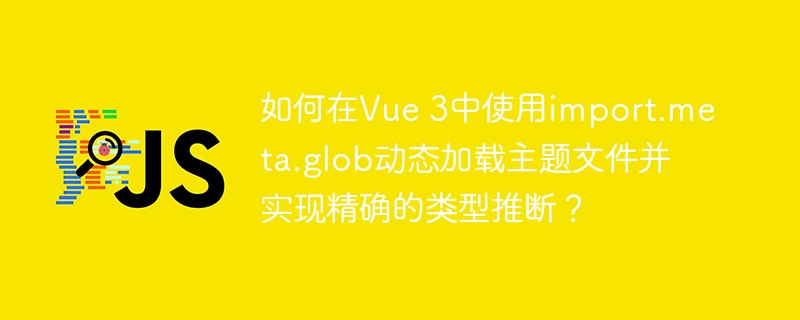 在Vue3中如何用import.meta.glob动态加载主题并精确类型推断?
