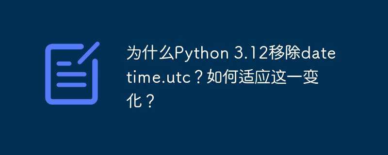 Python3.12移除utc,datetime应对策略