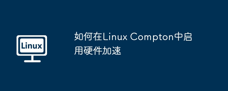 LinuxCompton硬件加速开启攻略