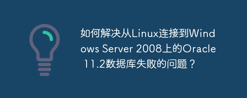 Linux连接WindowsServer2008Oracle11.2数据库失败解决攻略