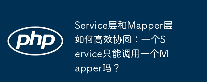 Service与Mapper高效协同：一个Service能否只用一个Mapper？