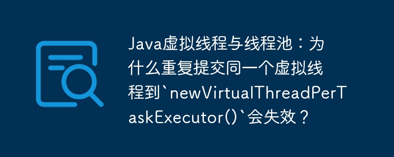 虚拟线程与线程池：为何重复提交同一个虚拟线程到`newVirtualThreadPerTaskExecutor()`会失效？