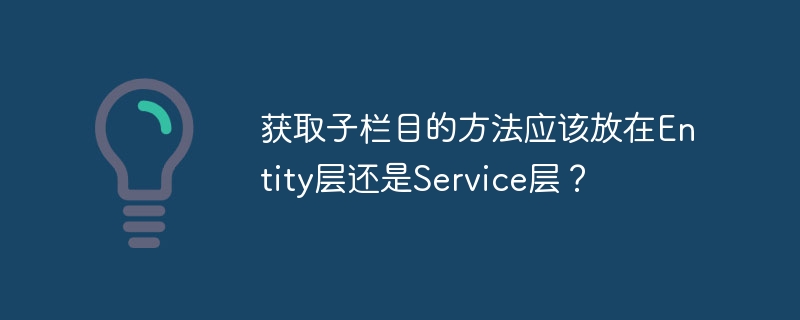 获取子栏目的方法应该放在Entity层还是Service层？