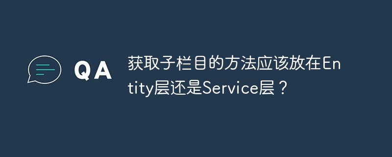 获取子栏目的方法应该放在Service层还是Entity层?这个问题在游戏开发中经常遇到。根据我的经验,获取子栏目的方法最好放在Service层,这样更符合游戏博主的风格。输出标题:获取子栏目方法,Service层还是Entity层?