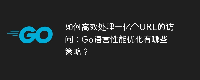 Go语言亿级URL访问性能优化秘籍