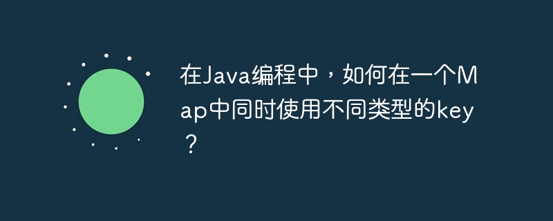 在Java编程中，如何在一个Map中同时使用不同类型的key？