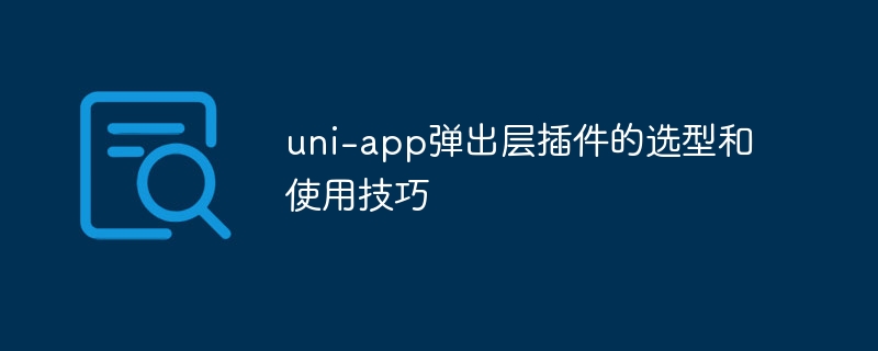 uni-app弹出层插件的选型和使用技巧