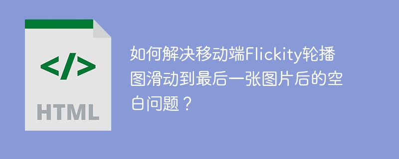 如何解决移动端Flickity轮播图滑动到最后一张图片后的空白问题？