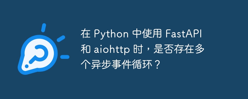 在 Python 中使用 FastAPI 和 aiohttp 时，是否存在多个异步事件循环？