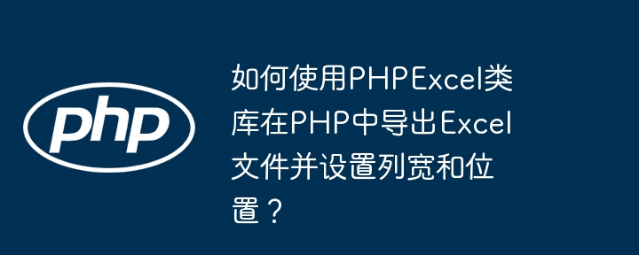PHPExcel导出Excel列宽与位置设置技巧