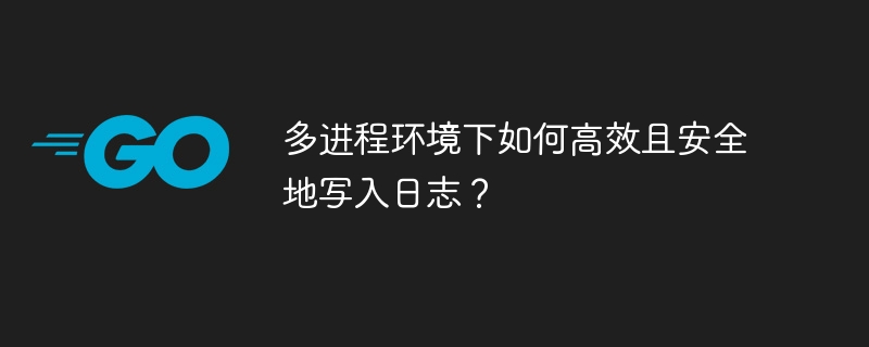 多进程环境下如何高效且安全地写入日志？