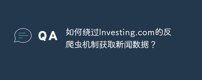 绕过Investing.com反爬虫,获取新闻数据攻略