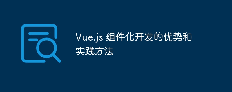 Vue.js 组件化开发的优势和实践方法