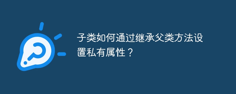 子类如何继承并设置父类私有属性？