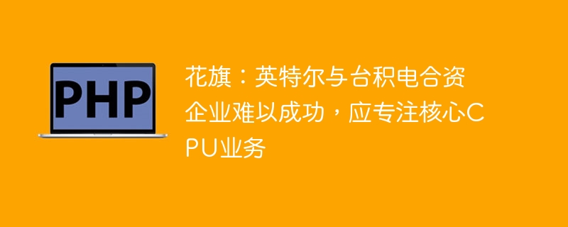 花旗：英特尔与台积电合资企业难以成功，应专注核心CPU业务