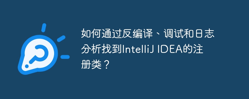 如何通过反编译、调试和日志分析找到IntelliJ IDEA的注册类？