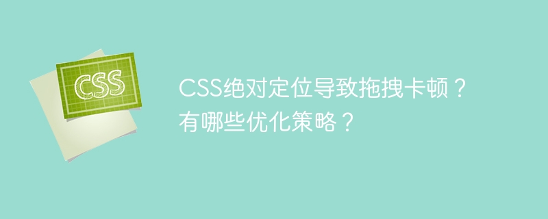 CSS绝对定位拖拽卡顿?优化策略详解