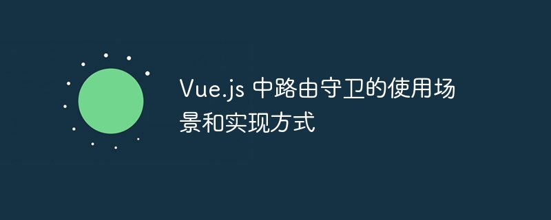 Vue.js路由守卫使用场景与实现技巧