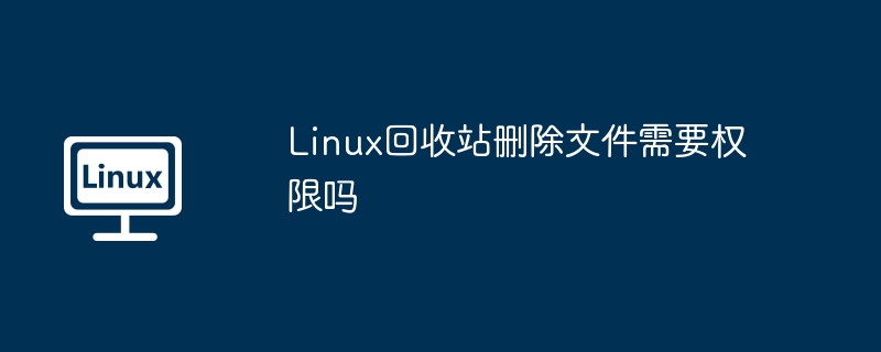 Linux回收站删除文件是否需要权限