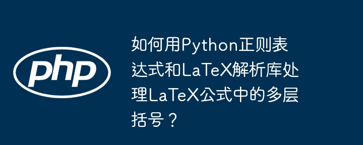 Python正则解析LaTeX公式多层括号技巧