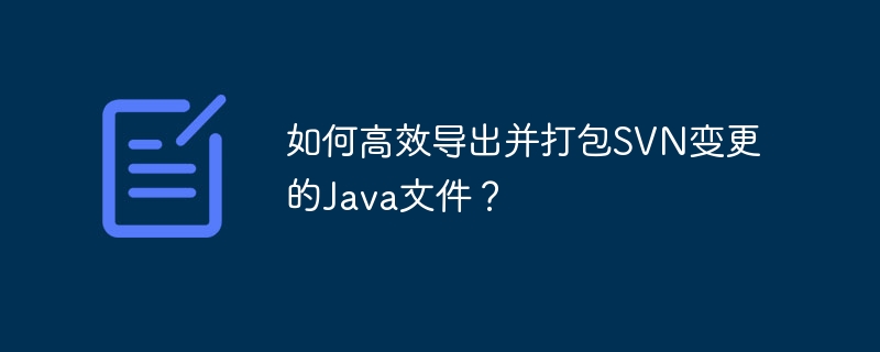 如何高效导出并打包SVN变更的Java文件？