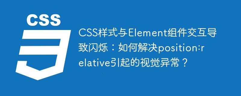 解决CSS与Element组件闪烁:position:relative视觉异常处理