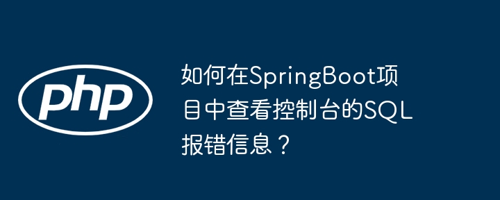 SpringBoot项目查看控制台SQL报错指南