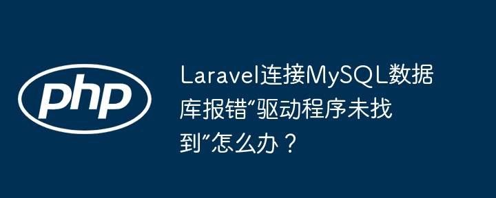 Laravel连接MySQL数据库报错“驱动程序未找到”怎么办？