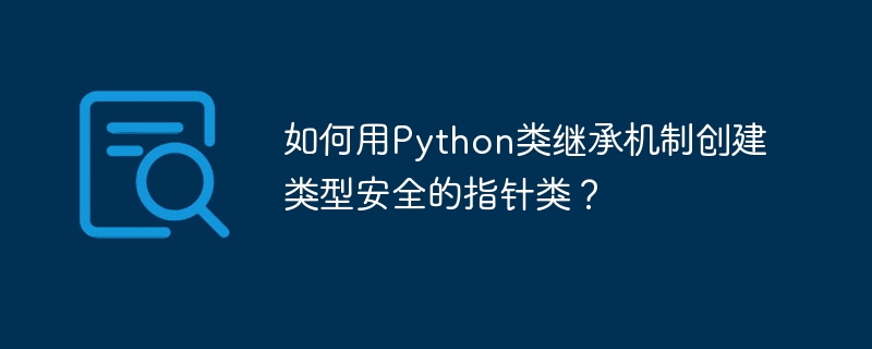 Python类继承打造类型安全指针机制