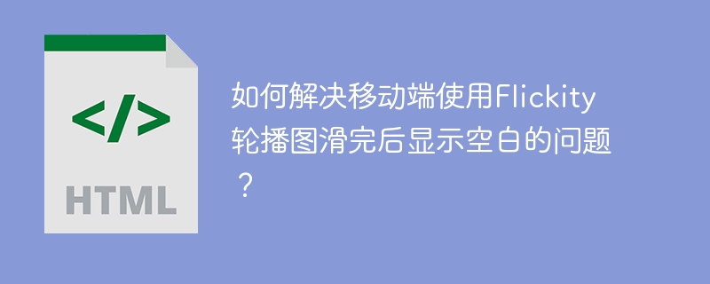 移动端Flickity轮播图滑完空白问题解决攻略