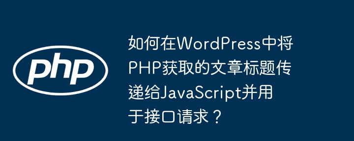 WordPress中PHP标题如何传给JS并用于接口请求?