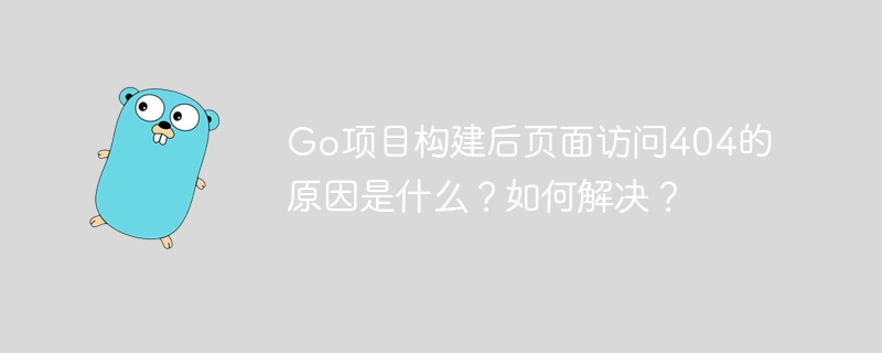 Go项目构建后404问题原因与解决方案