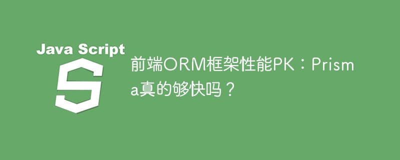 Prisma前端ORM框架性能对比:够不够快?