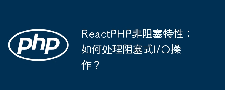 ReactPHP非阻塞I/O:巧妙处理阻塞操作