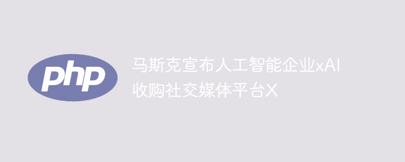马斯克xAI收购社交平台X震惊业界