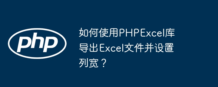 PHPExcel导出Excel设置列宽技巧