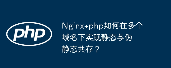 Nginx+php多域名静态伪静态共存攻略