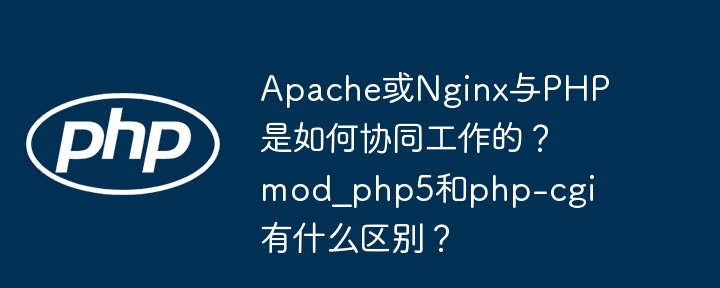 Apache/Nginx与PHP协同工作揭秘,mod_php5与php-cgi详解