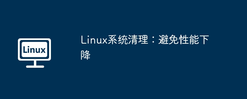 Linux系统清理技巧，防止性能下降