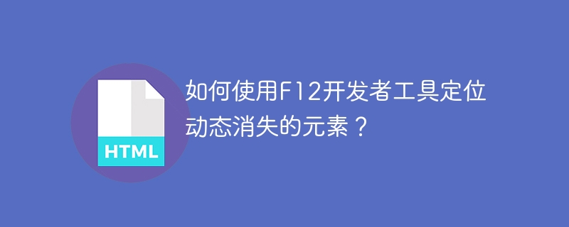 如何使用F12开发者工具定位动态消失的元素？
