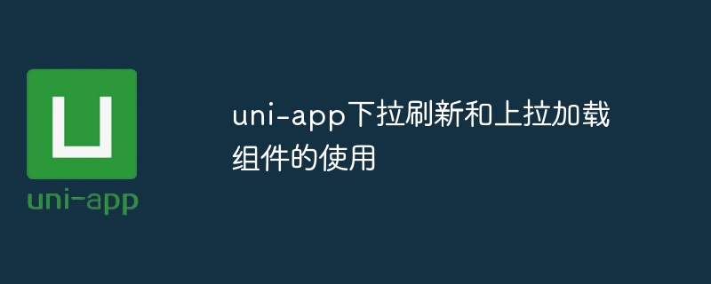 uni-app下拉刷新与上拉加载组件深度解析