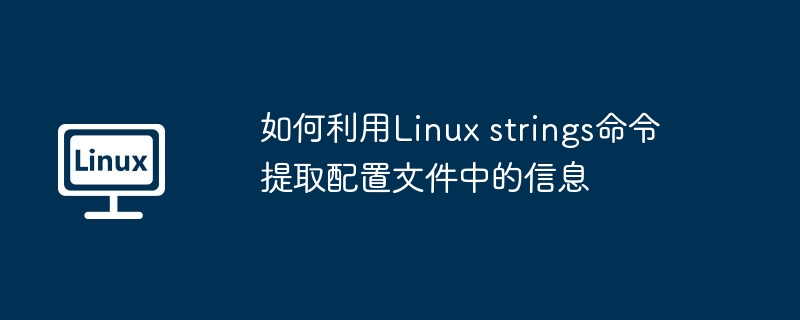如何利用Linux strings命令提取配置文件中的信息