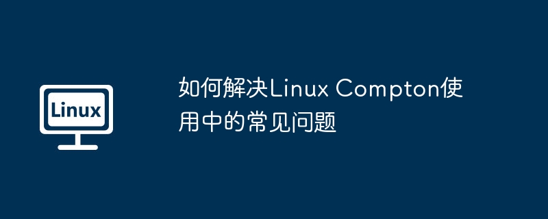 LinuxCompton常见问题解决指南
