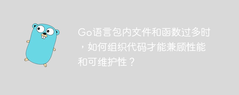 Go语言包内文件和函数过多时,如何优化代码结构提升性能和可维护性?