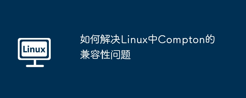 攻略：解决Linux中Compton兼容性问题